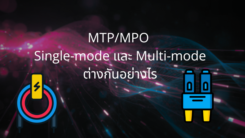 MTP/MPO Single-mode และ Multi-mode ต่างกันอย่างไร